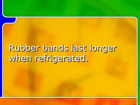 Rubber bands last longer when refrigerated.. Peanuts are one of the ingredients of dynamite. Peanuts are one of the ingredients of dynamite.