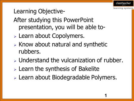 Learning Objective- After studying this PowerPoint presentation, you will be able to-  Learn about Copolymers.  Know about natural and synthetic rubbers.