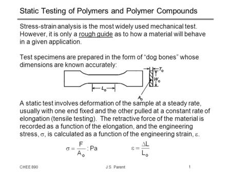 CHEE 890J.S. Parent1 Static Testing of Polymers and Polymer Compounds Stress-strain analysis is the most widely used mechanical test. However, it is only.