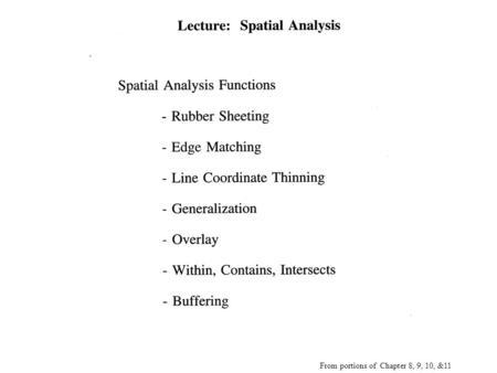 From portions of Chapter 8, 9, 10, &11. Real world is complex. GIS is used model reality. The GIS models then enable us to ask questions of the data by.