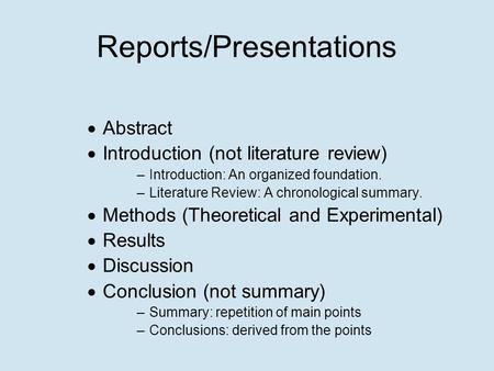 Reports/Presentations  Abstract  Introduction (not literature review) –Introduction: An organized foundation. –Literature Review: A chronological summary.