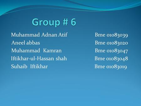 Muhammad Adnan Atif Bme 01083039 Aneel abbas Bme 01083020 Muhammad Kamran Bme 01083047 Iftikhar-ul-Hassan shah Bme 01083048 Suhaib Iftikhar Bme 01083019.