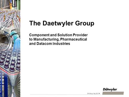 DH Gruppe April 2008 15.04.2017 The Daetwyler Group Component and Solution Provider to Manufacturing, Pharmaceutical and Datacom Industries HFK/HS-jp.