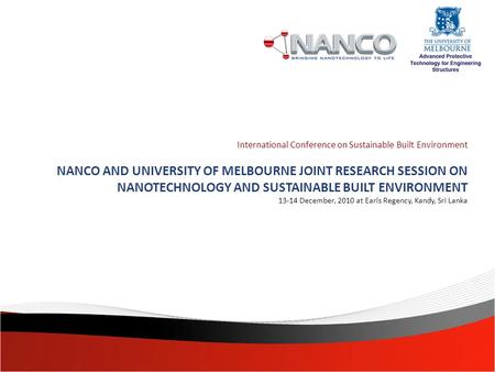 International Conference on Sustainable Built Environment NANCO AND UNIVERSITY OF MELBOURNE JOINT RESEARCH SESSION ON NANOTECHNOLOGY AND SUSTAINABLE BUILT.