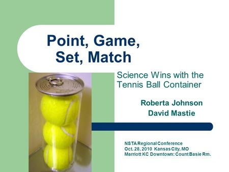 Point, Game, Set, Match Science Wins with the Tennis Ball Container Roberta Johnson David Mastie NSTA Regional Conference Oct. 28, 2010 Kansas City, MO.