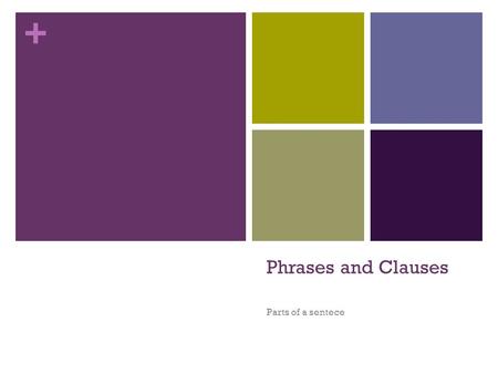 + Phrases and Clauses Parts of a sentece. + A phrase is a group of related words that is used as a single part of speech and that does not contain both.