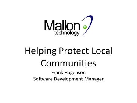 Helping Protect Local Communities Frank Hagenson Software Development Manager.