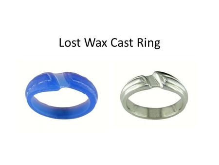 Lost Wax Cast Ring. The Big Picture Make a ring model out of wax. Make a mold around the wax. Melt out the wax so you have a ring-shaped hole. Fill the.