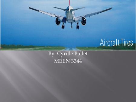 By: Cyrille Ballet MEEN 3344.  A century ago, Goodyear built the first aircraft tire. It was beginning of greater things to come. Goodyear would be the.