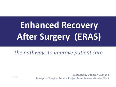 The pathways to improve patient care Enhanced Recovery After Surgery (ERAS) Presented by Deborah Bachand Manger of Surgical Service Project & Implementation.