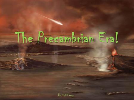 The Precambrian Era! By Kahli Veys.