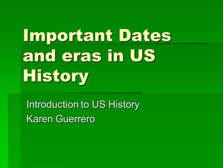 Important Dates and eras in US History Introduction to US History Karen Guerrero.