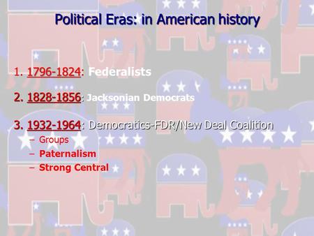 Political Eras: in American history 1796-1824 1. 1796-1824: Federalists 2. 1828-1856 : 2. 1828-1856 : Jacksonian Democrats 3. 1932-1964: Democratics-FDR/New.