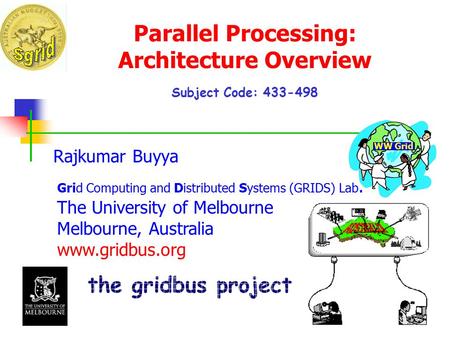 Parallel Processing: Architecture Overview Subject Code: 433-498 Rajkumar Buyya Grid Computing and Distributed Systems (GRIDS) Lab. The University of Melbourne.