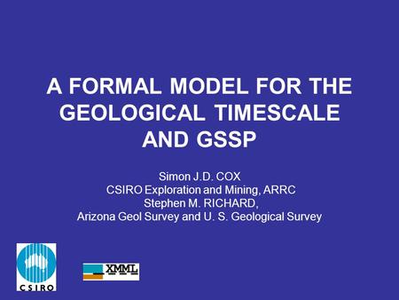 A FORMAL MODEL FOR THE GEOLOGICAL TIMESCALE AND GSSP Simon J.D. COX CSIRO Exploration and Mining, ARRC Stephen M. RICHARD, Arizona Geol Survey and U. S.