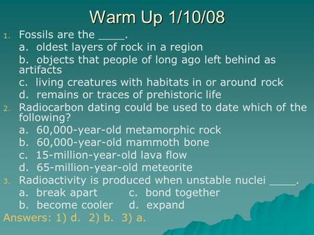 Warm Up 1/10/08 1. 1. Fossils are the ____. a. oldest layers of rock in a region b. objects that people of long ago left behind as artifacts c. living.