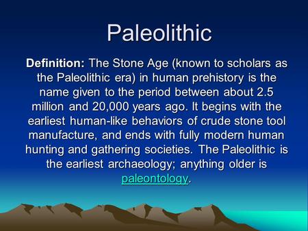 Paleolithic Definition: The Stone Age (known to scholars as the Paleolithic era) in human prehistory is the name given to the period between about 2.5.