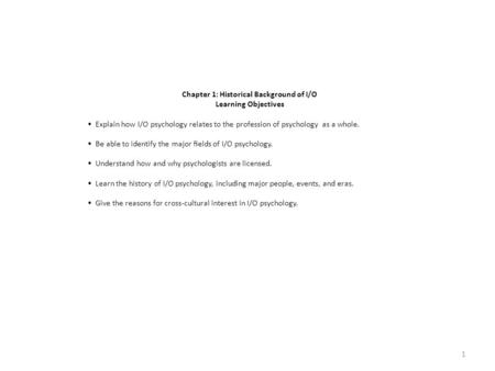 Chapter 1: Historical Background of I/O Learning Objectives Explain how I/O psychology relates to the profession of psychology as a whole. Be able to identify.