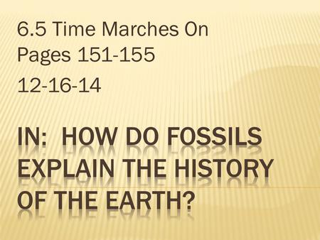 6.5 Time Marches On Pages 151-155 12-16-14.  Rock layers form oldest on the bottom first, newest on top, so as you go down you go back in time.