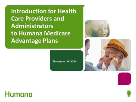 Introduction for Health Care Providers and Administrators to Humana Medicare Advantage Plans November 14,2014.