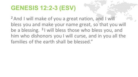 GENESIS 12:2-3 (ESV) 2 And I will make of you a great nation, and I will bless you and make your name great, so that you will be a blessing. 3 I will bless.