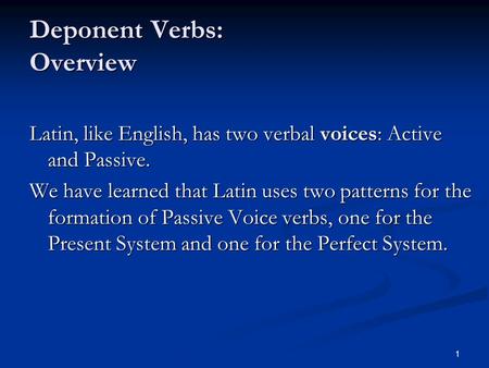 1 Deponent Verbs: Overview Latin, like English, has two verbal voices: Active and Passive. We have learned that Latin uses two patterns for the formation.