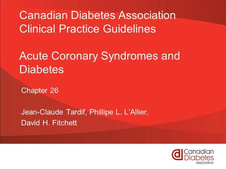 Canadian Diabetes Association Clinical Practice Guidelines Acute Coronary Syndromes and Diabetes Chapter 26 Jean-Claude Tardif, Phillipe L. L’Allier, David.