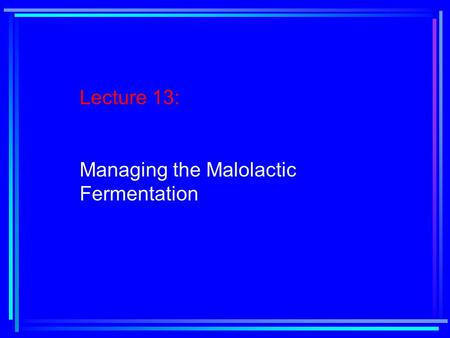 Lecture 13: Managing the Malolactic Fermentation.