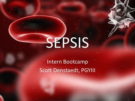 SEPSIS Intern Bootcamp Scott Denstaedt, PGYIII. Sepsis /ˈsɛpsɨs/; from the Greek σῆψις: the state of putrefaction and decay.