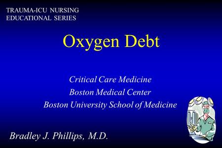 Oxygen Debt Critical Care Medicine Boston Medical Center Boston University School of Medicine Bradley J. Phillips, M.D. TRAUMA-ICU NURSING EDUCATIONAL.