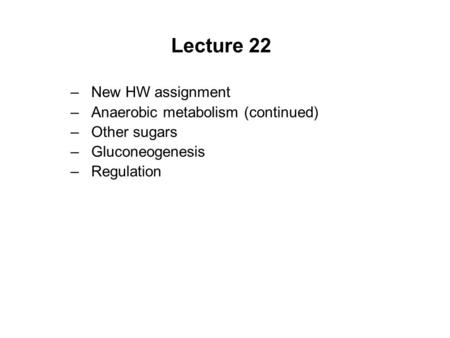 Lecture 22 –New HW assignment –Anaerobic metabolism (continued) –Other sugars –Gluconeogenesis –Regulation.