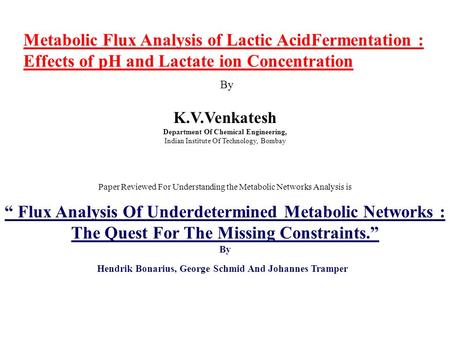 Metabolic Flux Analysis of Lactic AcidFermentation : Effects of pH and Lactate ion Concentration By K.V.Venkatesh Department Of Chemical Engineering, Indian.