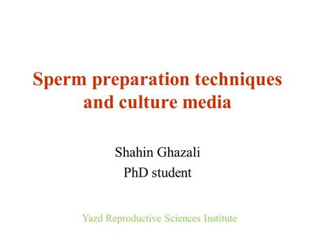 Sperm preparation techniques and culture media Shahin Ghazali PhD student Yazd Reproductive Sciences Institute.