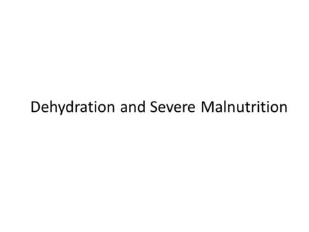 Dehydration and Severe Malnutrition. Assessment difficult: Loss of skin elasticity (skin pinch over breast bone) Sunken eyes due to loss of subcutaneous.