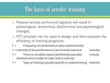  Physical activity performed regularly will result in physiological, anatomical, biochemical and psychological changes.  FITT principle can be used to.