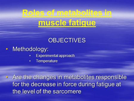 Roles of metabolites in muscle fatigue OBJECTIVES Methodology:Methodology: Experimental approachExperimental approach TemperatureTemperature Are the changes.