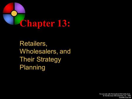 For use only with Perreault and McCarthy texts. © The McGraw-Hill Companies, Inc., 1999 Irwin/McGraw-Hill Chapter 13: Retailers, Wholesalers, and Their.