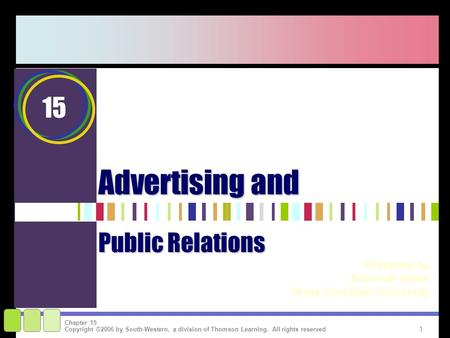 1 Copyright ©2006 by South-Western, a division of Thomson Learning. All rights reserved Chapter 15 Advertising and Prepared by Deborah Baker Texas Christian.