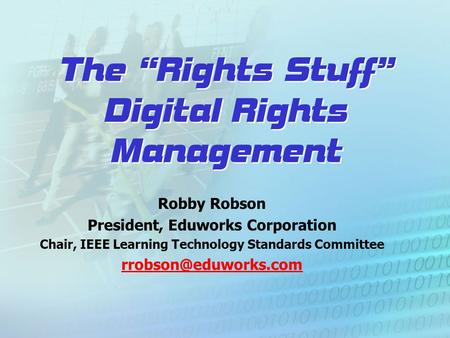 The “Rights Stuff” Digital Rights Management Robby Robson President, Eduworks Corporation Chair, IEEE Learning Technology Standards Committee