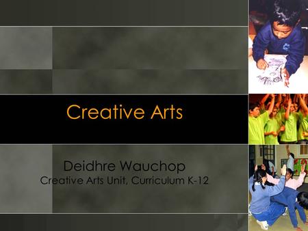 Creative Arts Deidhre Wauchop Creative Arts Unit, Curriculum K-12.