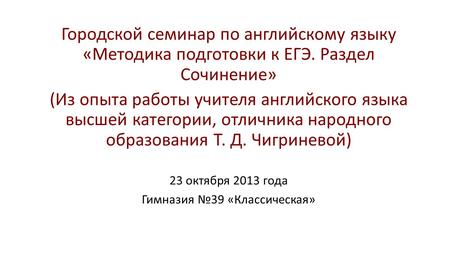 Городской семинар по английскому языку «Методика подготовки к ЕГЭ. Раздел Сочинение» (Из опыта работы учителя английского языка высшей категории, отличника.