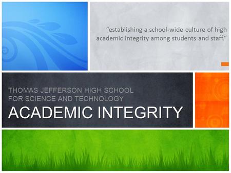 “establishing a school-wide culture of high academic integrity among students and staff.” ACADEMIC INTEGRITY THOMAS JEFFERSON HIGH SCHOOL FOR SCIENCE AND.