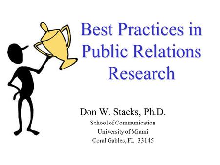 Best Practices in Public Relations Research Don W. Stacks, Ph.D. School of Communication University of Miami Coral Gables, FL 33145.