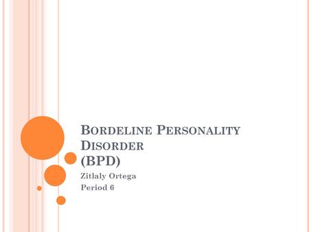 B ORDELINE P ERSONALITY D ISORDER (BPD) Zitlaly Ortega Period 6.