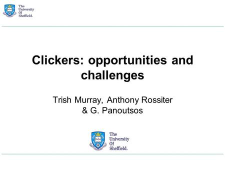 Clickers: opportunities and challenges Trish Murray, Anthony Rossiter & G. Panoutsos.