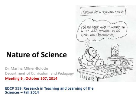 Nature of Science Dr. Marina Milner-Bolotin Department of Curriculum and Pedagogy Meeting 9, October 307, 2014 EDCP 559: Research in Teaching and Learning.