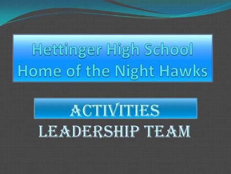 Activities Leadership Team. Goals  To train potential Leaders within Hettinger High School.  Not to focus on the great athletes.  Look for individual.