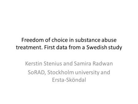 Freedom of choice in substance abuse treatment. First data from a Swedish study Kerstin Stenius and Samira Radwan SoRAD, Stockholm university and Ersta-Sköndal.