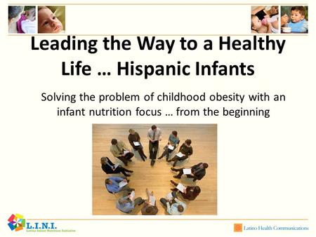 Leading the Way to a Healthy Life … Hispanic Infants Solving the problem of childhood obesity with an infant nutrition focus … from the beginning.