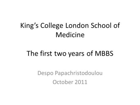 King’s College London School of Medicine The first two years of MBBS Despo Papachristodoulou October 2011.